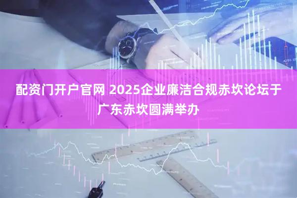配资门开户官网 2025企业廉洁合规赤坎论坛于广东赤坎圆满举办