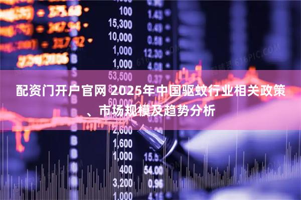 配资门开户官网 2025年中国驱蚊行业相关政策、市场规模及趋势分析